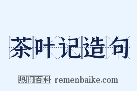茶叶记造句是什么意思的图片